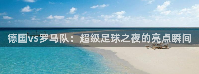 亚洲杯比赛直播：德国vs罗马队：超级足球之夜的亮点瞬间